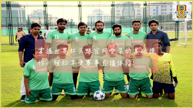 掌握世界杯买球官网登录的基础操作，轻松享受赛事直播体验