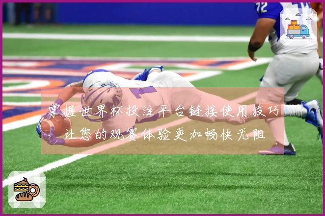 掌握世界杯投注平台链接使用技巧，让您的观赛体验更加畅快无阻