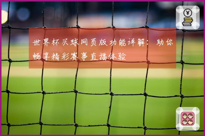世界杯买球网页版功能详解：助你畅享精彩赛事直播体验
