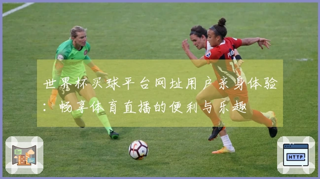 世界杯买球平台网址用户亲身体验：畅享体育直播的便利与乐趣