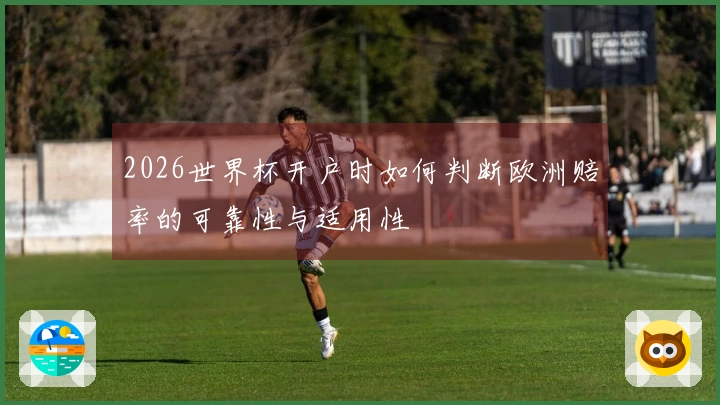 2026世界杯开户时如何判断欧洲赔率的可靠性与适用性