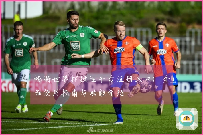 畅游世界杯投注平台注册入口：全面使用指南与功能介绍