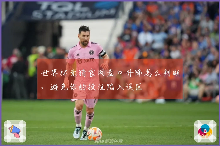 世界杯竞猜官网盘口升降怎么判断，避免你的投注陷入误区