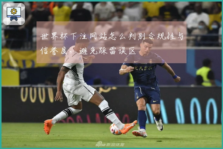 世界杯下注网站怎么判别合规性与信誉度，避免踩雷误区