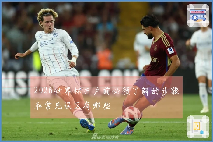 2026世界杯开户前必须了解的步骤和常见误区有哪些