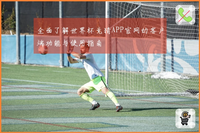 全面了解世界杯竞猜APP官网的客户端功能与使用指南