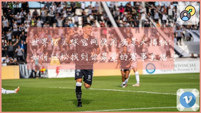 世界杯买球官网使用场景大揭秘：如何轻松找到你最爱的赛事直播与功能介绍