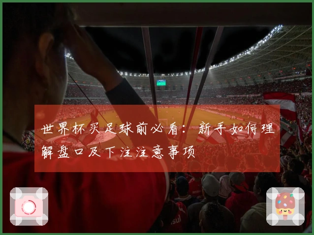世界杯买足球前必看：新手如何理解盘口及下注注意事项