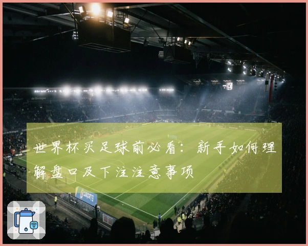 世界杯买足球前必看：新手如何理解盘口及下注注意事项