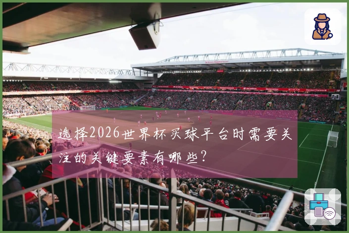 选择2026世界杯买球平台时需要关注的关键要素有哪些？