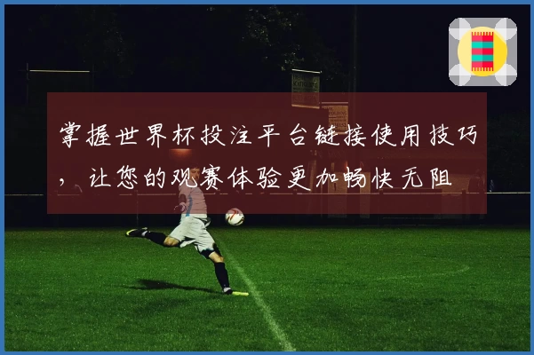 掌握世界杯投注平台链接使用技巧，让您的观赛体验更加畅快无阻