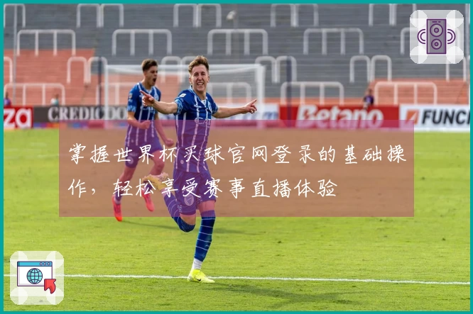 掌握世界杯买球官网登录的基础操作，轻松享受赛事直播体验