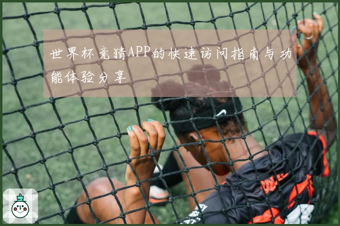 世界杯竞猜APP的快速访问指南与功能体验分享