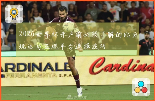 2026世界杯开户前必须了解的比分玩法与正规平台选择技巧